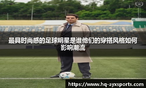 最具时尚感的足球明星是谁他们的穿搭风格如何影响潮流