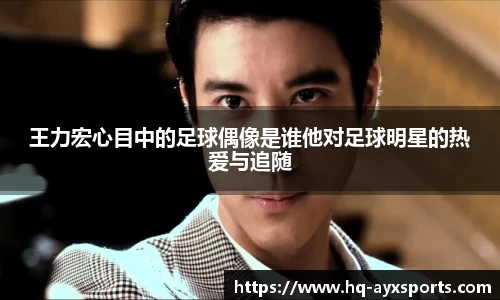 王力宏心目中的足球偶像是谁他对足球明星的热爱与追随