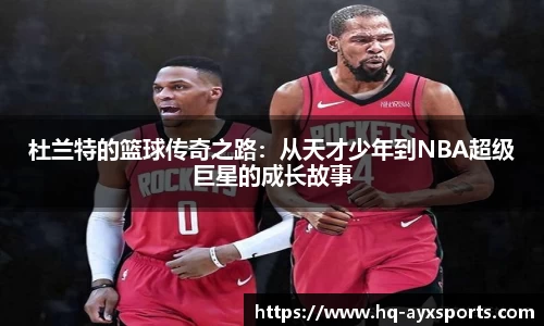 杜兰特的篮球传奇之路：从天才少年到NBA超级巨星的成长故事